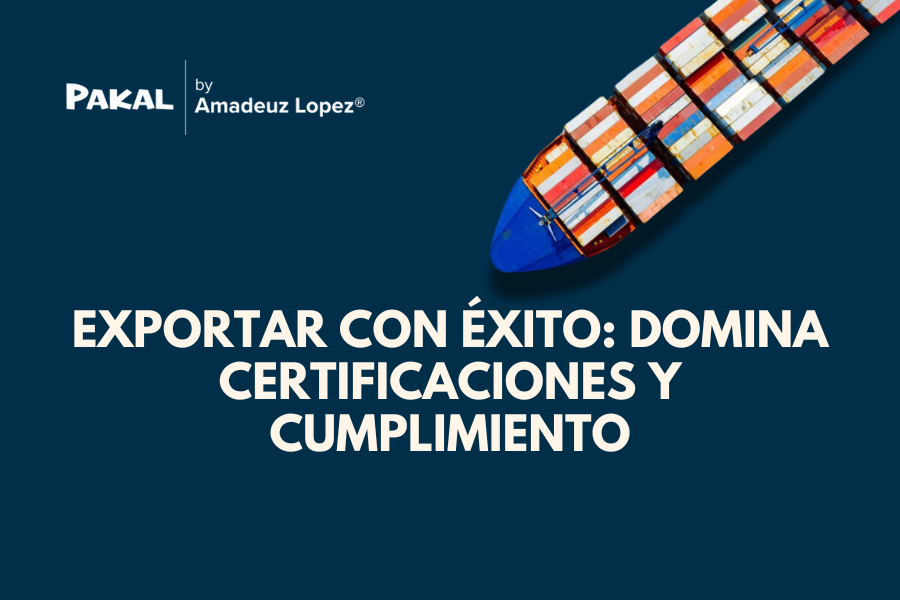Certificaciones, etiquetado y cumplimiento: Los retos clave del exportador mexicano moderno